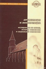 Под общ. ред. В.Н. Брюшинкина — Аргументация и интерпретации. Исследования по логике, истории философии и социальной философии: Сборник научных статей