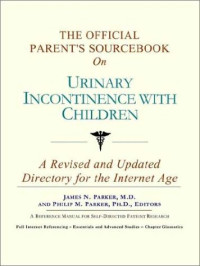 Icon Health Publications — The Official Parent's Sourcebook on Urinary Incontinence With Children: A Revised and Updated Directory for the Internet Age