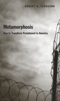 Robert A Ferguson — Metamorphosis: How to Transform Punishment in America