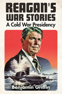 Benjamin Griffin — Reagan's War Stories: A Cold War Presidency
