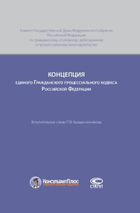 Комитет Гос. Думы Федер. Собрания РФ по гражданскому, уголовному, арбитражному и процессуальному законодательству , Крашенинников П. В. — Концепция единого Гражданского процессуального кодекса Российской Федерации