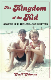 Geoff Gehman — Excelsior Editions : Kingdom of the Kid : Growing up in the Long-Lost Hamptons