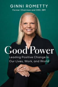 Ginni Rometty — Good Power: Leading Positive Change in Our Lives, Work, and World