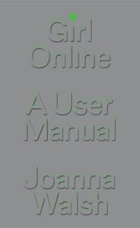 Joanna Walsh — Girl Online: A User Manual