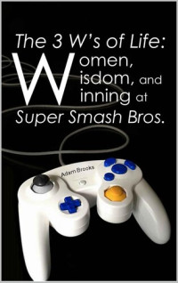 Adam Brooks — The 3 W’s of Life: Women, Wisdom, and Winning at Super Smash Bros.