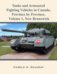 Harold a Skaarup — Tanks and Armoured Fighting Vehicles in Canada, Province by Province, Volume 1 New Brunswick