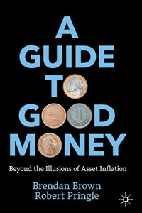 Brendan Brown; Robert Pringle — A Guide to Good Money: Beyond the Illusions of Asset Inflation