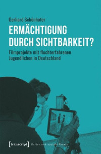 Gerhard Schönhofer — Ermächtigung durch Sichtbarkeit?: Filmprojekte mit fluchterfahrenen Jugendlichen in Deutschland