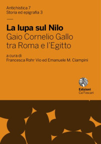 Emanuele Marcello Ciampini (editor), Francesca Rohr Vio (editor) — La lupa sul Nilo. Gaio Cornelio Gallo tra Roma e l'Egitto