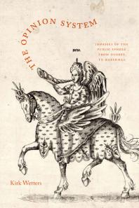 Kirk Wetters — The Opinion System : Impasses of the Public Sphere from Hobbes to Habermas