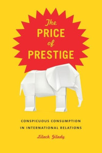 Lilach Gilady — The Price of Prestige: Conspicuous Consumption in International Relations