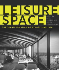 Paul Hogben,Judith O'Callagha — Leisure Space The Transformation of Sydney, 1945-1970