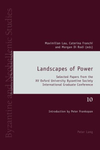 Maximilian Lau (editor), Caterina Franchi (editor), Morgan Di Rodi (editor) — Landscapes of Power: Selected Papers from the XV Oxford University Byzantine Society International Graduate Conference (Byzantine and Neohellenic Studies)