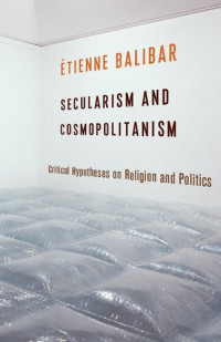 Étienne Balibar — Secularism and Cosmopolitanism: Critical Hypotheses on Religion and Politics