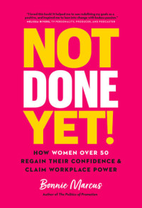 Bonnie Marcus — Not Done Yet!: How Women Over 50 Regain Their Confidence and Claim Workplace Power