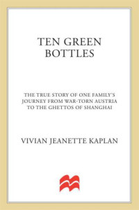 Kaplan, Vivian Jeanette;Karpel, Nini — Ten Green Bottles: The True Story of One Family's Journey from War-torn Austria to the Ghettos of Shanghai