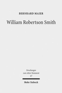 Bernhard Maier — William Robertson Smith: His Life, his Work and his Times (Forschungen Zum Alten Testament)