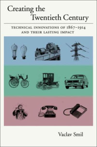 Smil, Vaclav — Creating the twentieth century: technical innovations and their lasting impact, 1867-1914