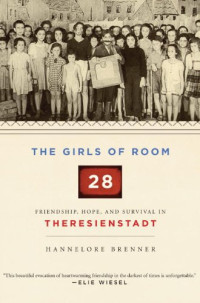 Brenner-Wonschick, Hannelore — The Girls of Room 28: Friendship, Hope, and Survival in Theresienstadt