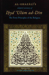 Imam Abu Hamid Muhammad ibn Muhammad al-Ghazali — Al-Ghazali’s Adapted Summary of Ihya Ulum al-Din: The Forty Principles of the Religion