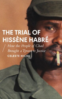 Celeste Hicks — The Trial of Hissène Habré: How the People of Chad Brought a Tyrant to Justice