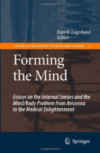 Henrik Lagerlund — Forming the Mind: Essays on the Internal Senses and the Mind/Body Problem from Avicenna to the Medical Enlightenment