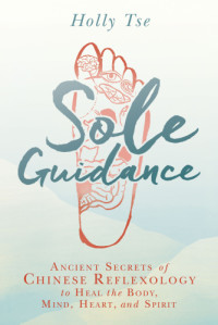 Tse, Holly — Sole guidance: ancient secrets of Chinese reflexology to heal the body, mind, heart, and spirit