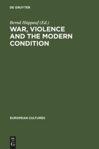 Bernd Hüppauf (editor) — War, Violence and the Modern Condition
