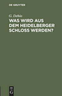 G. Dehio — Was wird aus dem Heidelberger Schloß werden?