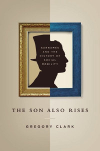 Gregory Clark — The Son Also Rises. Surnames and the History of Social Mobility