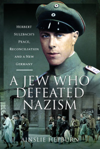 Ainslie Hepburn — A Jew Who Defeated Nazism: Herbert Sulzbach's Peace, Reconciliation and a New Germany