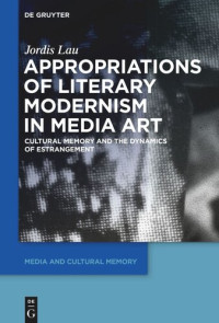 Jordis Lau — Appropriations of Literary Modernism in Media Art: Cultural Memory and the Dynamics of Estrangement