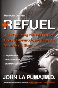 John La Puma, M.D — Refuel: a 24-day eating plan to shed fat, boost testosterone, and pump up strength and stamina