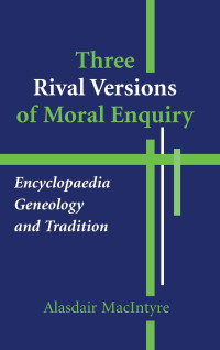 Alasdair MacIntyre — Three Rival Versions of Moral Enquiry: Encyclopaedia, Genealogy, and Tradition