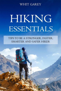 Whit Garey — Hiking Essentials--Tips to Be a Stronger, Faster, Smarter and Safer Hiker