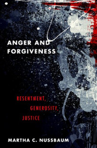 Martha C. Nussbaum — Anger and Forgiveness: Resentment, Generosity, Justice