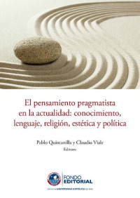 Pablo Quintanilla y Claudio Viale (Eds.) — El pensamiento pragmatista en la actualidad: conocimiento, lenguaje, religión, estética y política