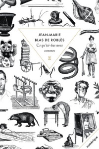 Jean-Marie Blas de Roblès — Ce qu'ici-bas nous sommes : roman