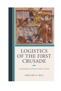 Gregory D. Bell — Logistics of the First Crusade: Acquiring Supplies Amid Chaos