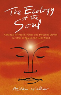 Aidan Walker — The Ecology of the Soul: A Manual of Peace, Power and Personal Growth for Real People in the Real World