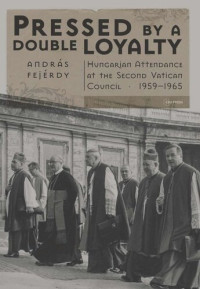 András Fejérdy — Pressed by a Double Loyalty: Hungarian Attendance at the Second Vatican Council, 1959-1965