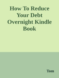 Tom Corson-Knowles — How to Reduce Your Debt Overnight: A Simple Solution to Eliminate Credit Card and Consumer Debt