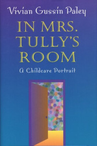 Vivian Gussin Paley — In Mrs. Tully's Room: A Childcare Portrait