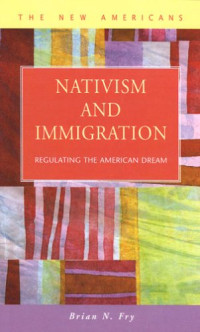 Brian N. Fry — Nativism and Immigration: Regulating the American Dream (New Americans: Recent Immigration and American Society)