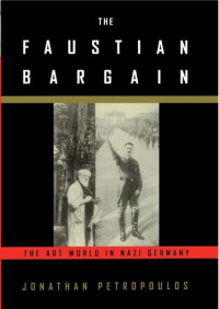 Jonathan; Petropoulos — The Faustian Bargain: The Art World in Nazi Germany