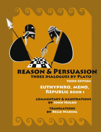 John Holbo, Belle Waring — Reason & Persuasion: Three Dialogues by Plato: Euthyphro, Meno, Republic, Book 1