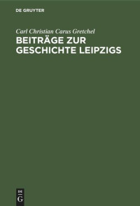 Carl Christian Carus Gretchel — Beiträge zur Geschichte Leipzigs