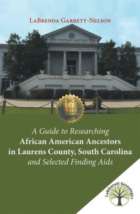 LaBrenda Garrett-Nelson — A Guide to Researching African American Ancestors in Laurens County, South Carolina and Selected Finding Aids