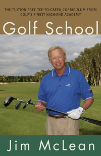 Jim McLean — Golf School: The Tuition-Free Tee-to-Green Curriculum from Golf's Finest High End Academy