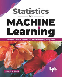 Himanshu Singh — Statistics for Machine Learning: Implement Statistical methods used in Machine Learning using Python